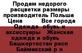 Продам недорого расцветки размеры производитель Польша  › Цена ­ 700 - Все города Одежда, обувь и аксессуары » Женская одежда и обувь   . Башкортостан респ.,Баймакский р-н